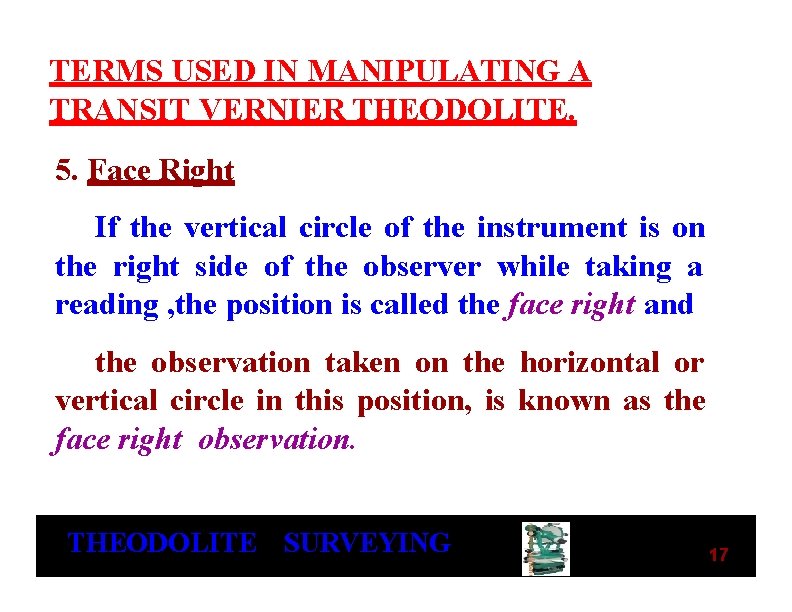 TERMS USED IN MANIPULATING A TRANSIT VERNIER THEODOLITE. 5. Face Right If the vertical TERMS USED IN MANIPULATING A TRANSIT VERNIER THEODOLITE. 5. Face Right If the vertical