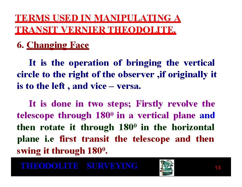 TERMS USED IN MANIPULATING A TRANSIT VERNIER THEODOLITE. 6. Changing Face It is the TERMS USED IN MANIPULATING A TRANSIT VERNIER THEODOLITE. 6. Changing Face It is the