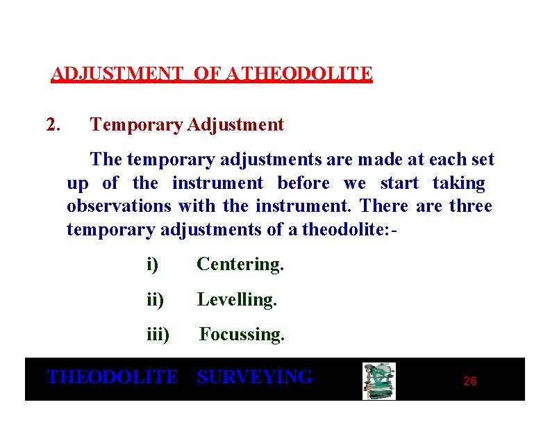 ADJUSTMENT OF A THEODOLITE 2. Temporary Adjustment The temporary adjustments are made at each