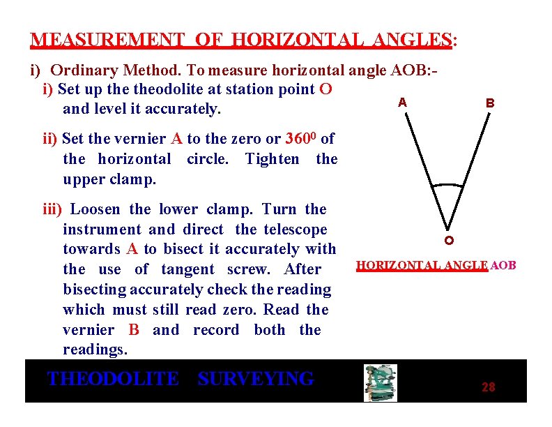 MEASUREMENT OF HORIZONTAL ANGLES: i) Ordinary Method. To measure horizontal angle AOB: i) Set MEASUREMENT OF HORIZONTAL ANGLES: i) Ordinary Method. To measure horizontal angle AOB: i) Set