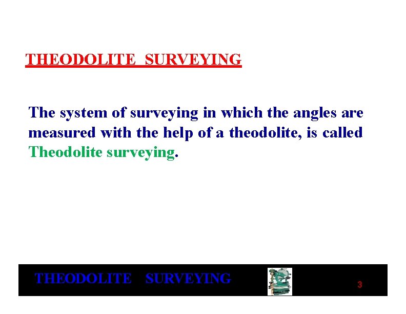 THEODOLITE SURVEYING The system of surveying in which the angles are measured with the