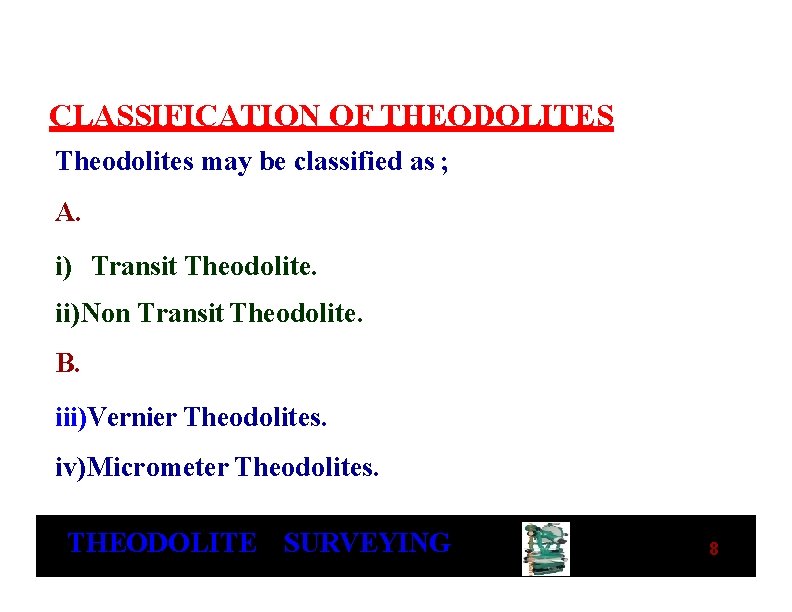 CLASSIFICATION OF THEODOLITES Theodolites may be classified as ; A. i) Transit Theodolite. ii)Non