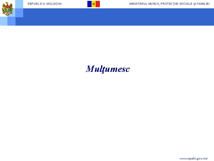 REPUBLICA MOLDOVA MINISTERUL MUNCII, PROTECŢIEI SOCIALE ŞI FAMILIEI Mulţumesc www. mpsfc. gov. md 