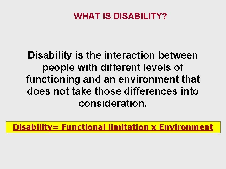 WHAT IS DISABILITY? Disability is the interaction between people with different levels of functioning