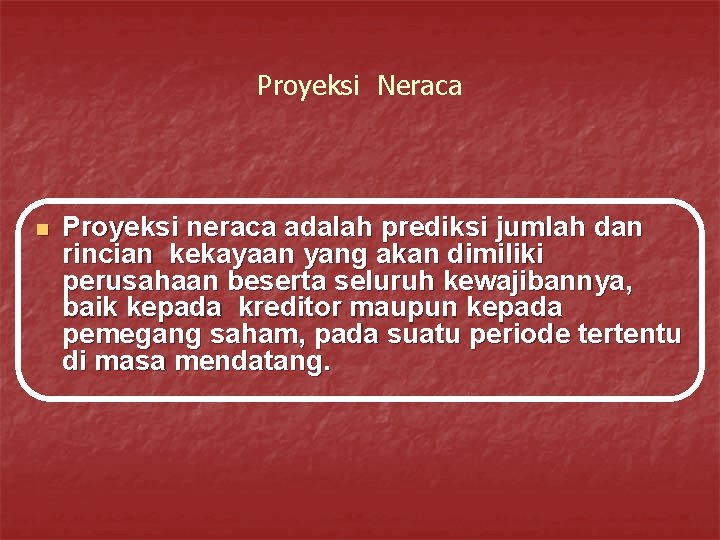 Proyeksi Neraca n Proyeksi neraca adalah prediksi jumlah dan rincian kekayaan yang akan dimiliki Proyeksi Neraca n Proyeksi neraca adalah prediksi jumlah dan rincian kekayaan yang akan dimiliki