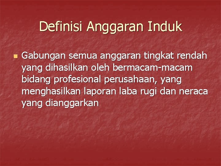 Definisi Anggaran Induk n Gabungan semua anggaran tingkat rendah yang dihasilkan oleh bermacam-macam bidang