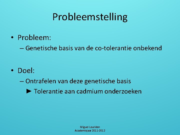 Probleemstelling • Probleem: – Genetische basis van de co-tolerantie onbekend • Doel: – Ontrafelen