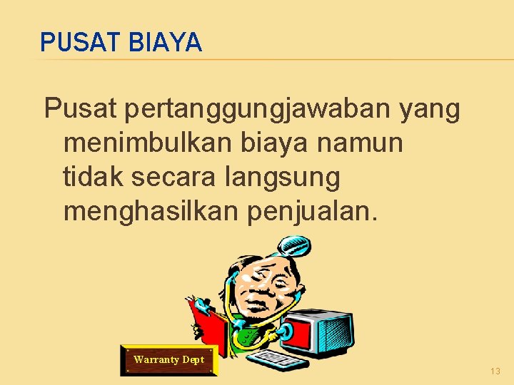 PUSAT BIAYA Pusat pertanggungjawaban yang menimbulkan biaya namun tidak secara langsung menghasilkan penjualan. Warranty