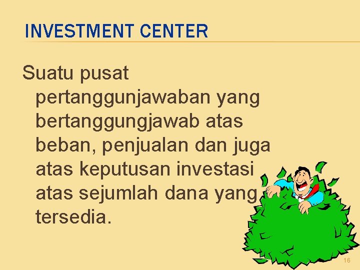 INVESTMENT CENTER Suatu pusat pertanggunjawaban yang bertanggungjawab atas beban, penjualan dan juga atas keputusan