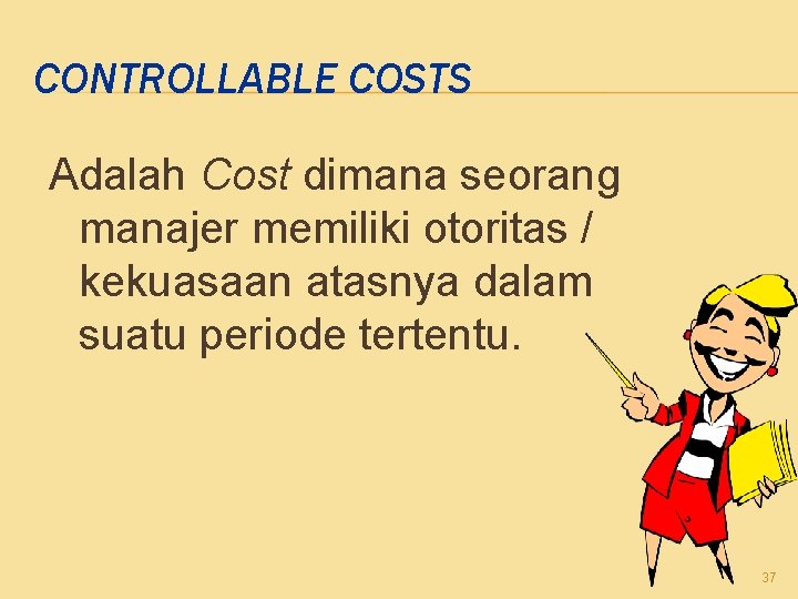 CONTROLLABLE COSTS Adalah Cost dimana seorang manajer memiliki otoritas / kekuasaan atasnya dalam suatu
