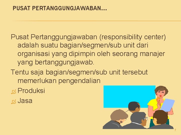 PUSAT PERTANGGUNGJAWABAN. . . Pusat Pertanggungjawaban (responsibility center) adalah suatu bagian/segmen/sub unit dari organisasi