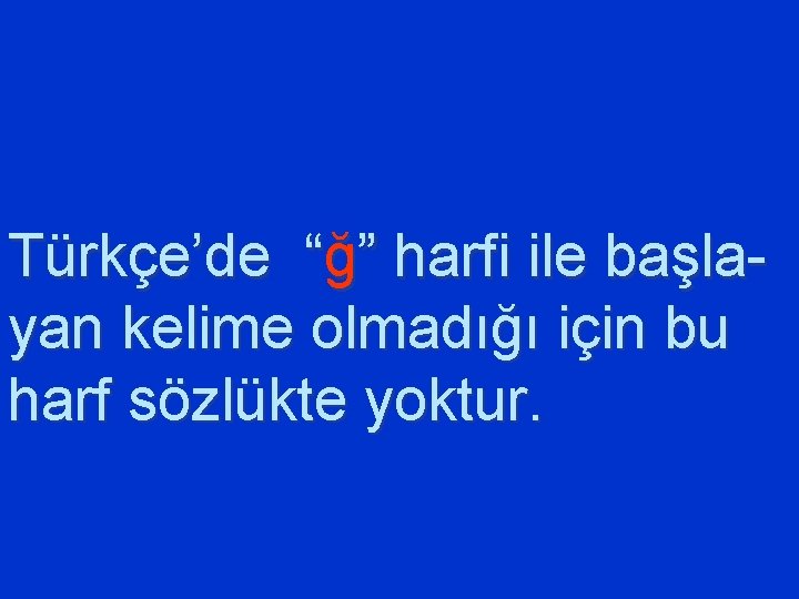 Türkçe’de “ğ” harfi ile başlayan kelime olmadığı için bu harf sözlükte yoktur. 