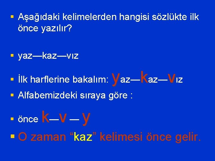 § Aşağıdaki kelimelerden hangisi sözlükte ilk önce yazılır? § yaz—kaz—vız § İlk harflerine bakalım: