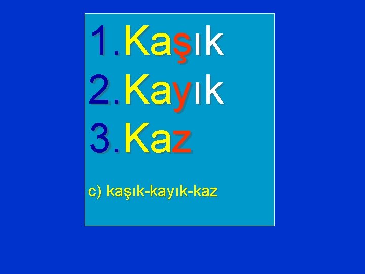 1. Kaşık 2. Kayık 3. Kaz c) kaşık-kayık-kaz 