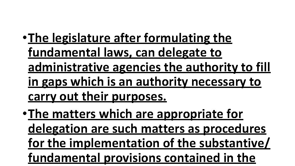  • The legislature after formulating the fundamental laws, can delegate to administrative agencies