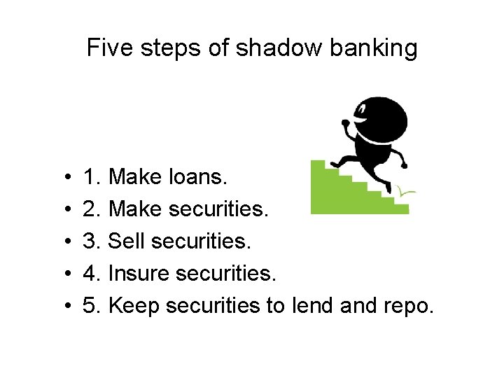 Five steps of shadow banking • • • 1. Make loans. 2. Make securities.