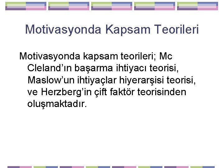 Motivasyonda Kapsam Teorileri Motivasyonda kapsam teorileri; Mc Cleland’ın başarma ihtiyacı teorisi, Maslow’un ihtiyaçlar hiyerarşisi