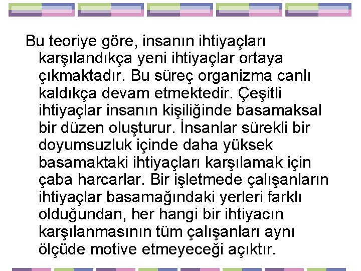 Bu teoriye göre, insanın ihtiyaçları karşılandıkça yeni ihtiyaçlar ortaya çıkmaktadır. Bu süreç organizma canlı