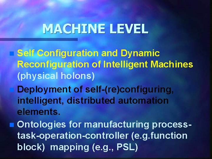 MACHINE LEVEL Self Configuration and Dynamic Reconfiguration of Intelligent Machines (physical holons) n Deployment