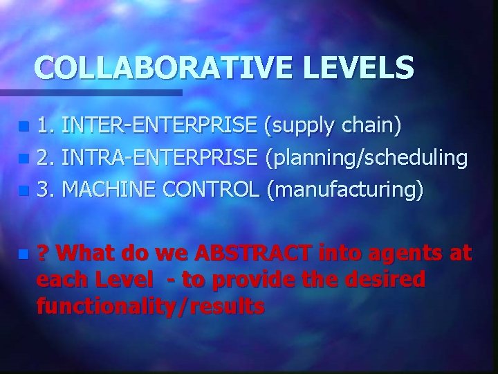 COLLABORATIVE LEVELS 1. INTER-ENTERPRISE (supply chain) n 2. INTRA-ENTERPRISE (planning/scheduling n 3. MACHINE CONTROL