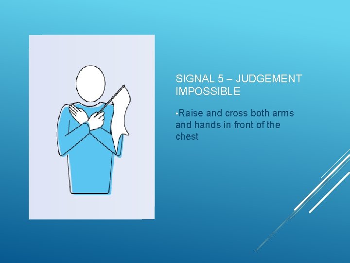 SIGNAL 5 – JUDGEMENT IMPOSSIBLE • Raise and cross both arms and hands in