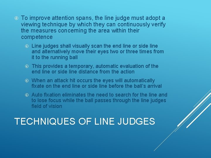 To improve attention spans, the line judge must adopt a viewing technique by