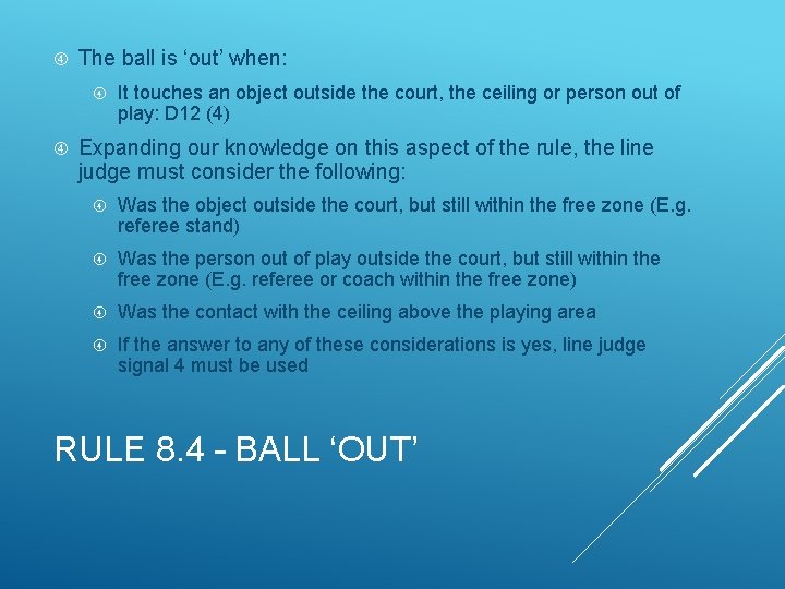  The ball is ‘out’ when: It touches an object outside the court, the