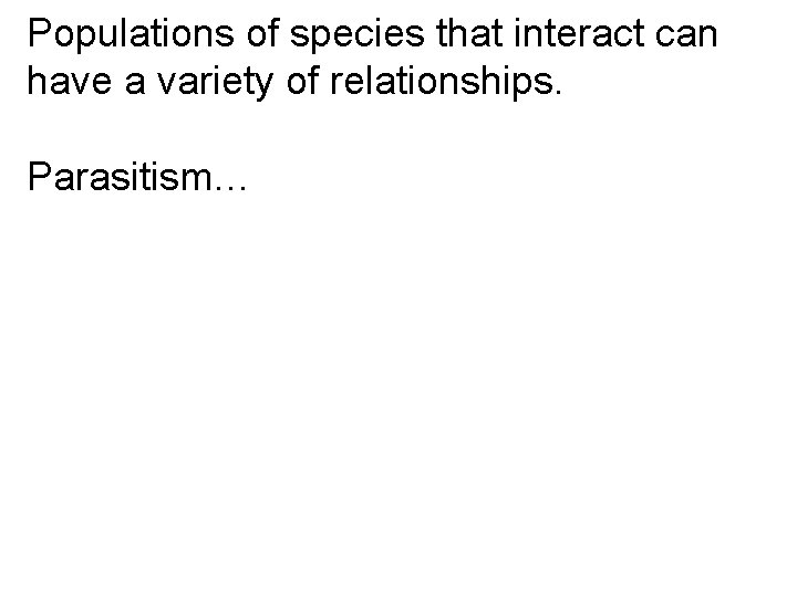 Populations of species that interact can have a variety of relationships. Parasitism… 