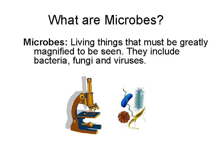 What are Microbes? Microbes: Living things that must be greatly magnified to be seen.
