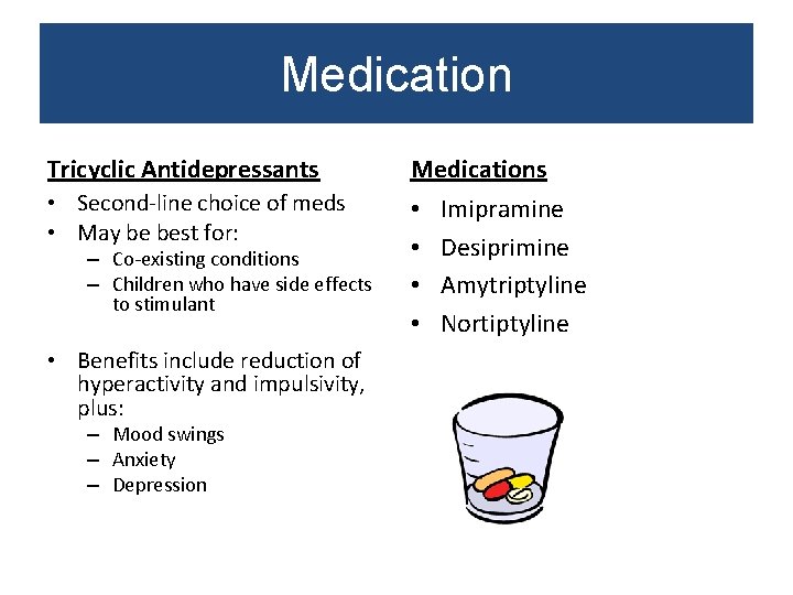 Medication Tricyclic Antidepressants Medications • Second-line choice of meds • May be best for: