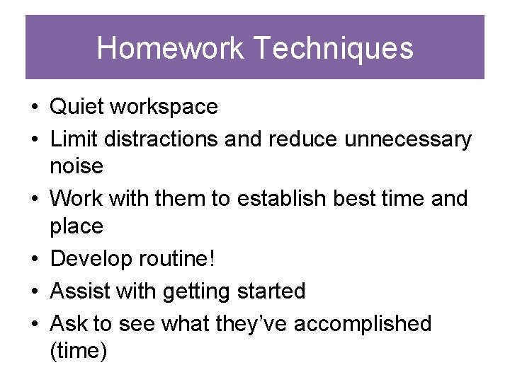 Homework Techniques • Quiet workspace • Limit distractions and reduce unnecessary noise • Work