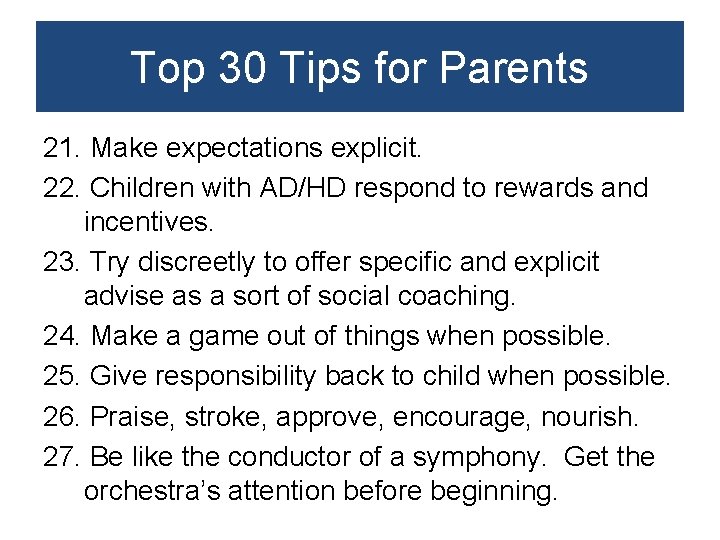 Top 30 Tips for Parents 21. Make expectations explicit. 22. Children with AD/HD respond