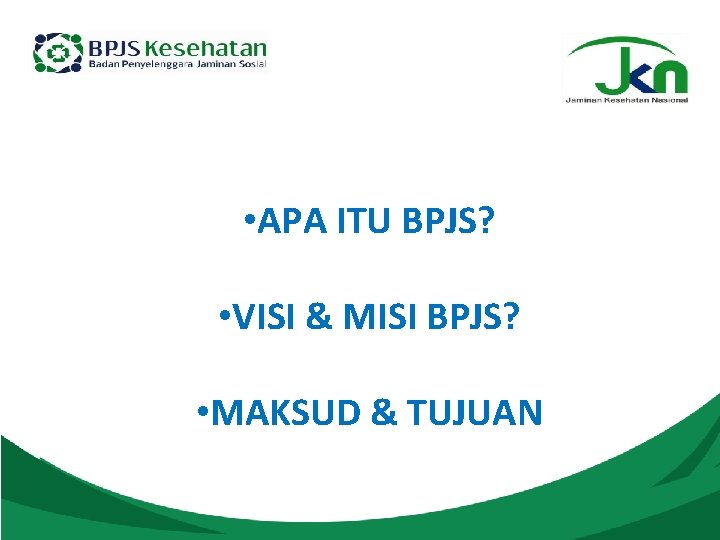  • APA ITU BPJS? • VISI & MISI BPJS? • MAKSUD & TUJUAN