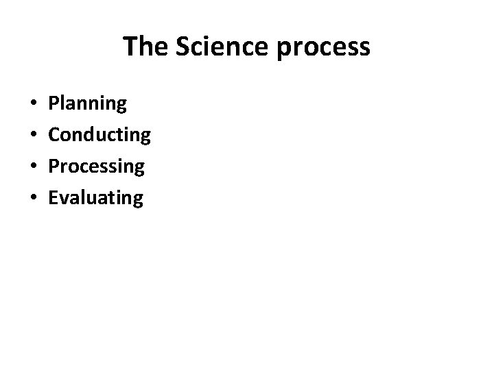 The Science process • • Planning Conducting Processing Evaluating 