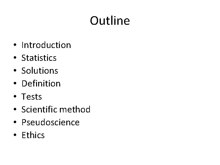 Outline • • Introduction Statistics Solutions Definition Tests Scientific method Pseudoscience Ethics 