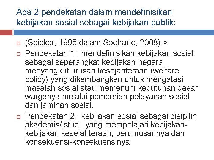 Ada 2 pendekatan dalam mendefinisikan kebijakan sosial sebagai kebijakan publik: (Spicker, 1995 dalam Soeharto,