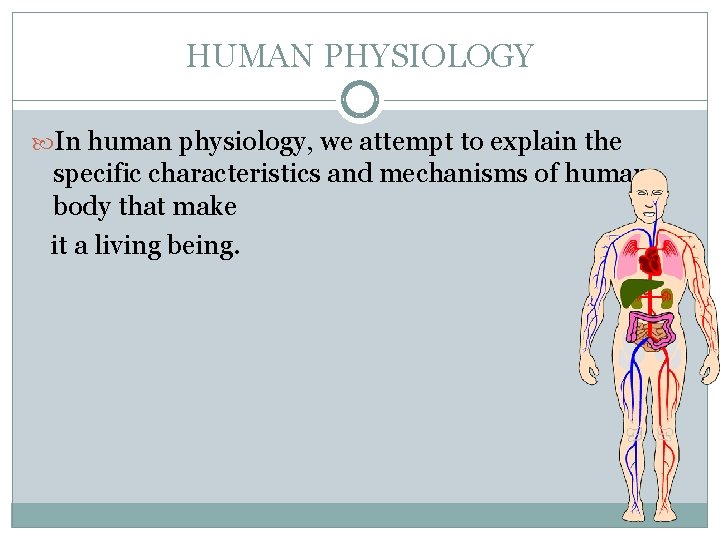 HUMAN PHYSIOLOGY In human physiology, we attempt to explain the specific characteristics and mechanisms