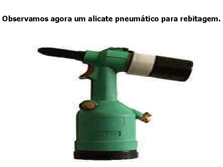 Observamos agora um alicate pneumático para rebitagem. Eng. Naval - I. S. T. 