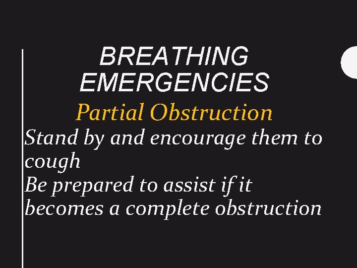 BREATHING EMERGENCIES Partial Obstruction Stand by and encourage them to cough Be prepared to