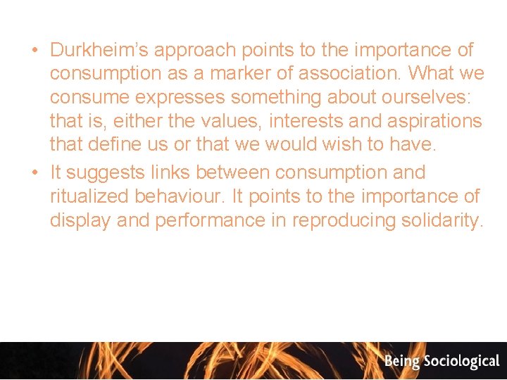 • Durkheim’s approach points to the importance of consumption as a marker of