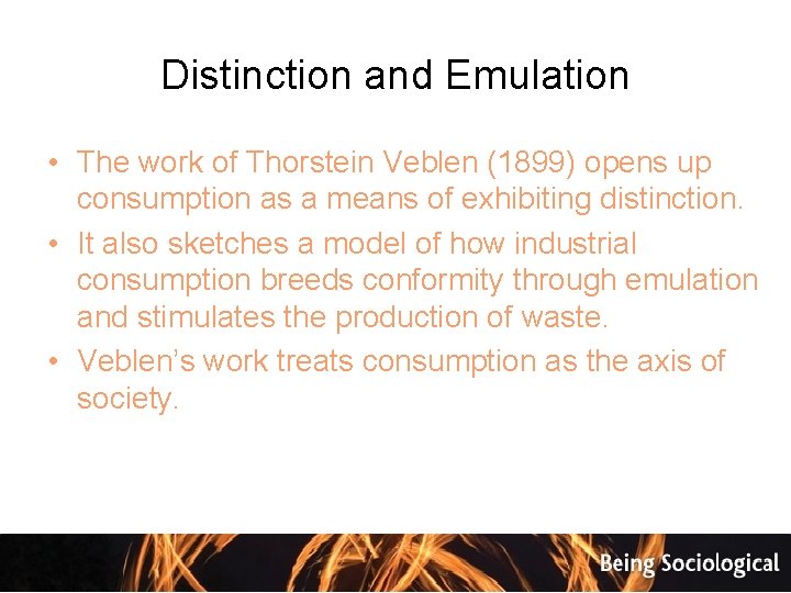 Distinction and Emulation • The work of Thorstein Veblen (1899) opens up consumption as
