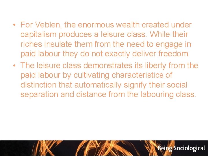  • For Veblen, the enormous wealth created under capitalism produces a leisure class.