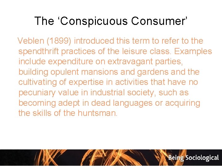 The ‘Conspicuous Consumer’ Veblen (1899) introduced this term to refer to the spendthrift practices