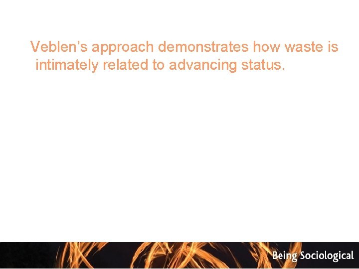  Veblen’s approach demonstrates how waste is intimately related to advancing status. 