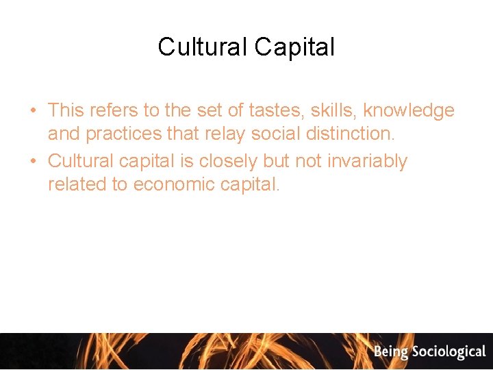 Cultural Capital • This refers to the set of tastes, skills, knowledge and practices