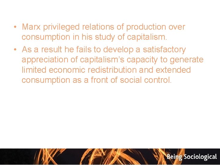  • Marx privileged relations of production over consumption in his study of capitalism.