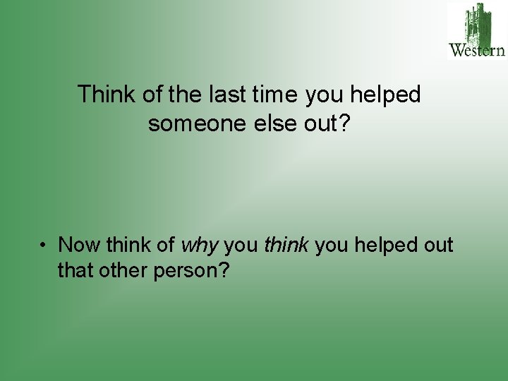 Think of the last time you helped someone else out? • Now think of
