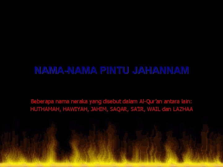 NAMA-NAMA PINTU JAHANNAM Beberapa nama neraka yang disebut dalam Al-Qur’an antara lain: HUTHAMAH, HAWIYAH,