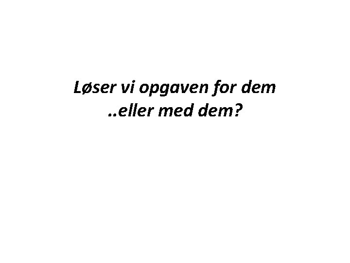 Løser vi opgaven for dem. . eller med dem? 