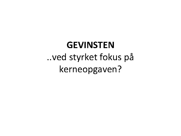 GEVINSTEN. . ved styrket fokus på kerneopgaven? 